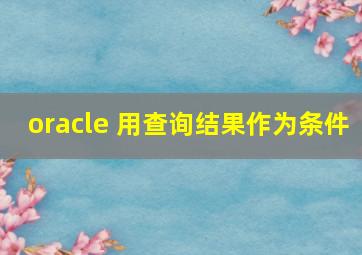 oracle 用查询结果作为条件